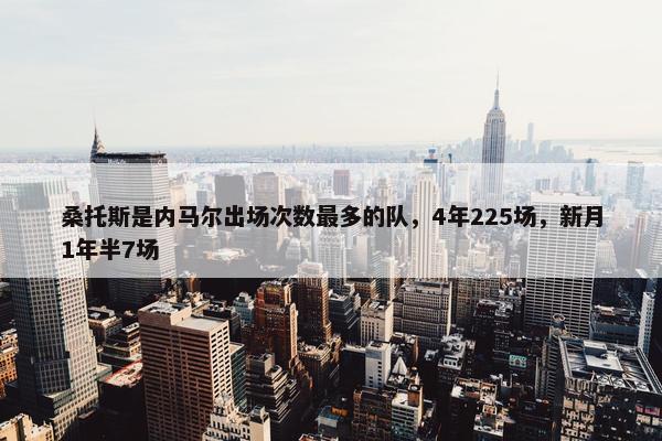 桑托斯是内马尔出场次数最多的队，4年225场，新月1年半7场