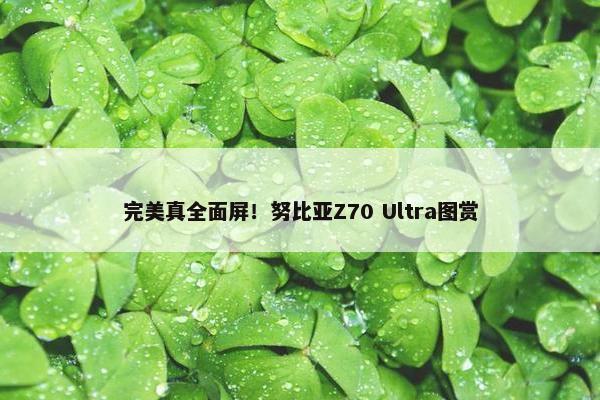 完美真全面屏！努比亚Z70 Ultra图赏