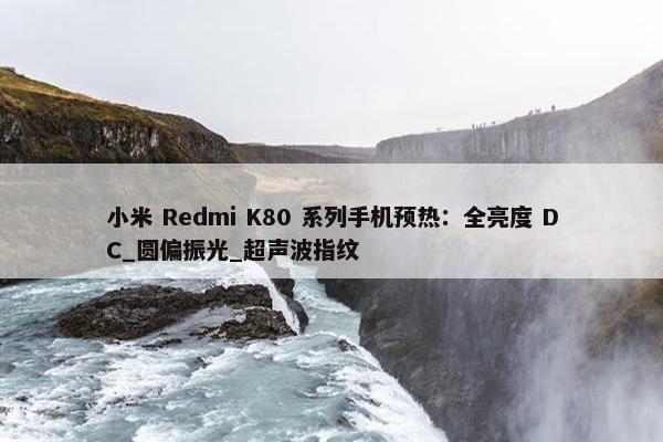 小米 Redmi K80 系列手机预热：全亮度 DC_圆偏振光_超声波指纹