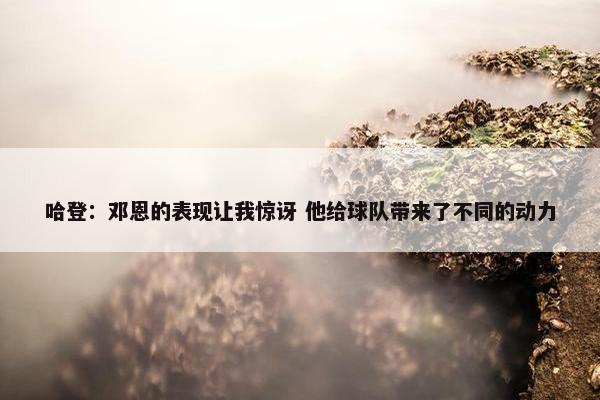 哈登：邓恩的表现让我惊讶 他给球队带来了不同的动力