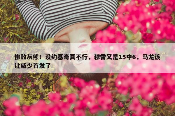 惨败灰熊！没约基奇真不行，穆雷又是15中6，马龙该让威少首发了