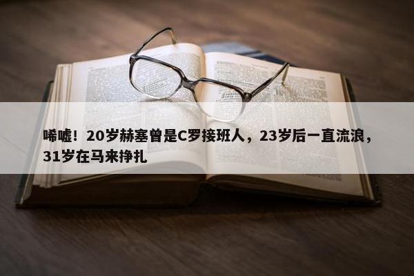 唏嘘！20岁赫塞曾是C罗接班人，23岁后一直流浪，31岁在马来挣扎