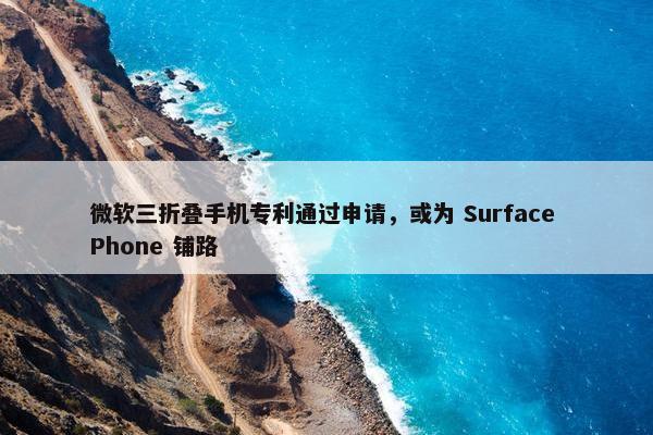 微软三折叠手机专利通过申请，或为 Surface Phone 铺路