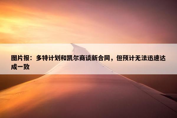 图片报：多特计划和凯尔商谈新合同，但预计无法迅速达成一致