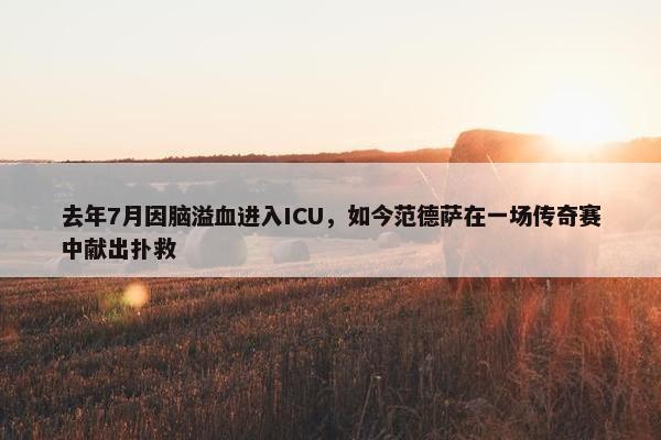 去年7月因脑溢血进入ICU，如今范德萨在一场传奇赛中献出扑救