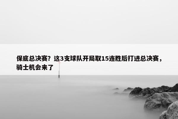 保底总决赛？这3支球队开局取15连胜后打进总决赛，骑士机会来了