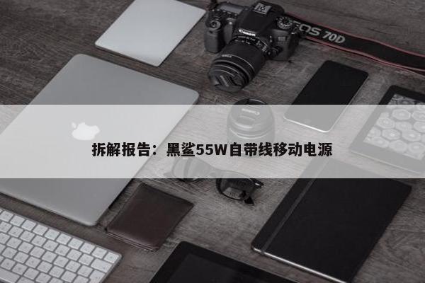 拆解报告：黑鲨55W自带线移动电源