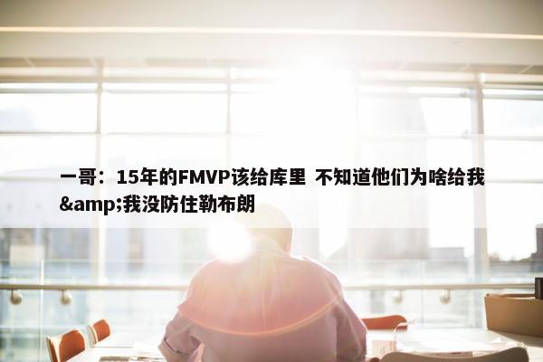 一哥：15年的FMVP该给库里 不知道他们为啥给我&我没防住勒布朗