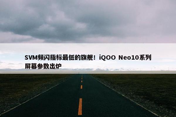 SVM频闪指标最低的旗舰！iQOO Neo10系列屏幕参数出炉