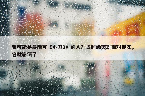 我可能是最后写《小丑2》的人？当超级英雄面对现实，它就崩溃了