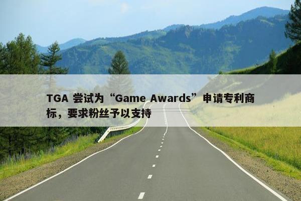 TGA 尝试为“Game Awards”申请专利商标，要求粉丝予以支持