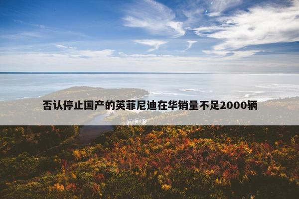 否认停止国产的英菲尼迪在华销量不足2000辆