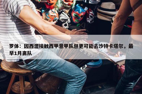 罗体：因西涅接触西甲意甲队但更可能去沙特卡塔尔，最早1月离队