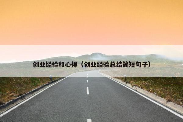 创业经验和心得（创业经验总结简短句子）