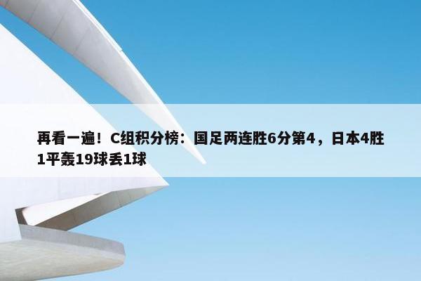 再看一遍！C组积分榜：国足两连胜6分第4，日本4胜1平轰19球丢1球