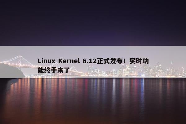 Linux Kernel 6.12正式发布！实时功能终于来了