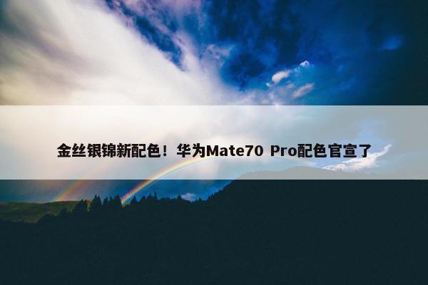 金丝银锦新配色！华为Mate70 Pro配色官宣了