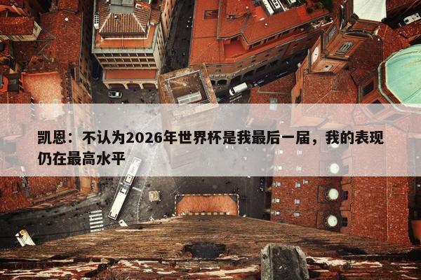 凯恩：不认为2026年世界杯是我最后一届，我的表现仍在最高水平