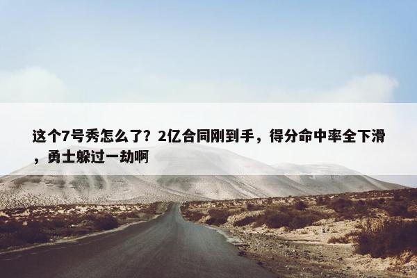 这个7号秀怎么了？2亿合同刚到手，得分命中率全下滑，勇士躲过一劫啊