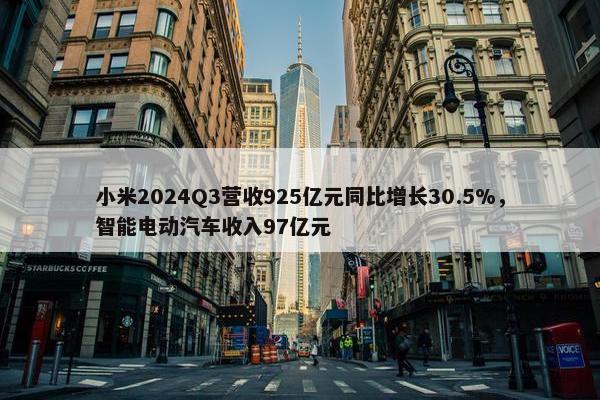 小米2024Q3营收925亿元同比增长30.5%，智能电动汽车收入97亿元