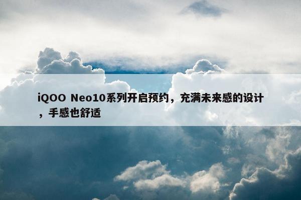 iQOO Neo10系列开启预约，充满未来感的设计，手感也舒适