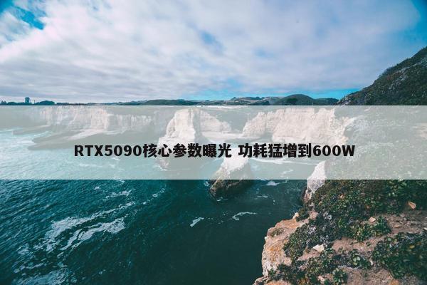 RTX5090核心参数曝光 功耗猛增到600W