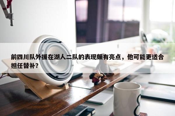 前四川队外援在湖人二队的表现颇有亮点，他可能更适合担任替补？