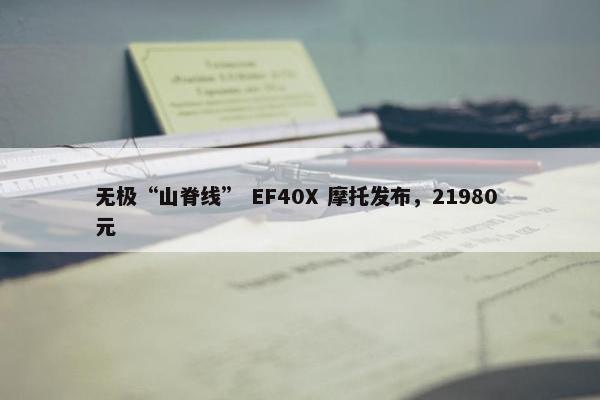 无极“山脊线” EF40X 摩托发布，21980 元