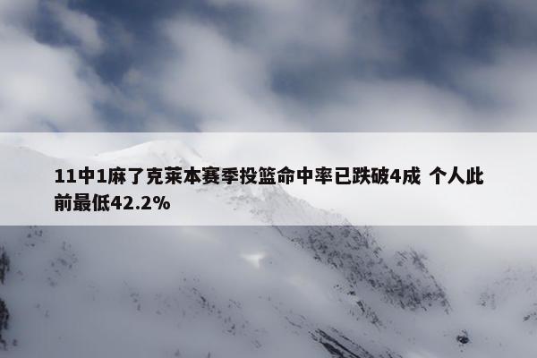 11中1麻了克莱本赛季投篮命中率已跌破4成 个人此前最低42.2%