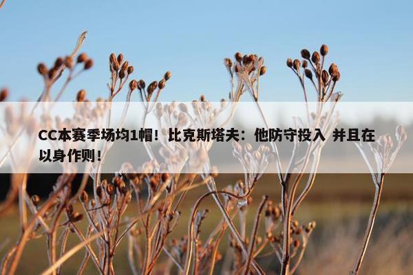 CC本赛季场均1帽！比克斯塔夫：他防守投入 并且在以身作则！