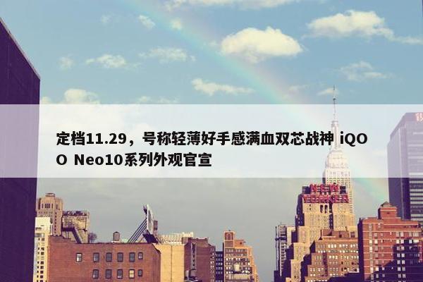 定档11.29，号称轻薄好手感满血双芯战神 iQOO Neo10系列外观官宣