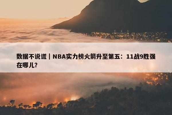 数据不说谎｜NBA实力榜火箭升至第五：11战9胜强在哪儿？