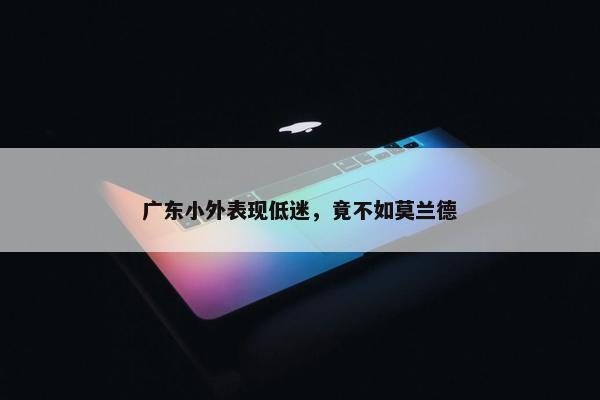 广东小外表现低迷，竟不如莫兰德