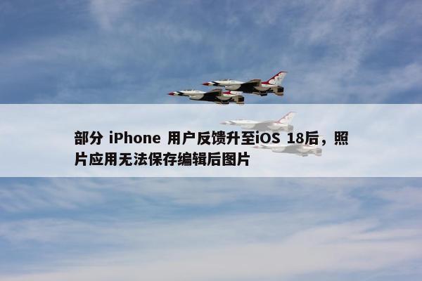 部分 iPhone 用户反馈升至iOS 18后，照片应用无法保存编辑后图片