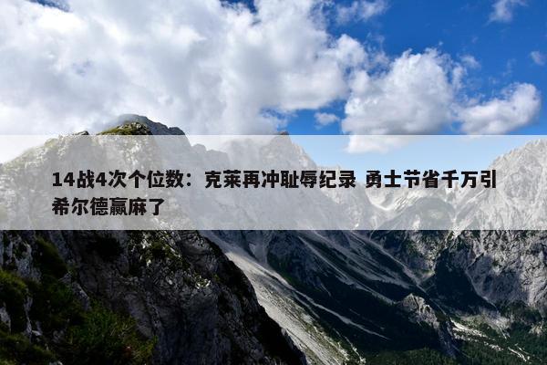 14战4次个位数：克莱再冲耻辱纪录 勇士节省千万引希尔德赢麻了