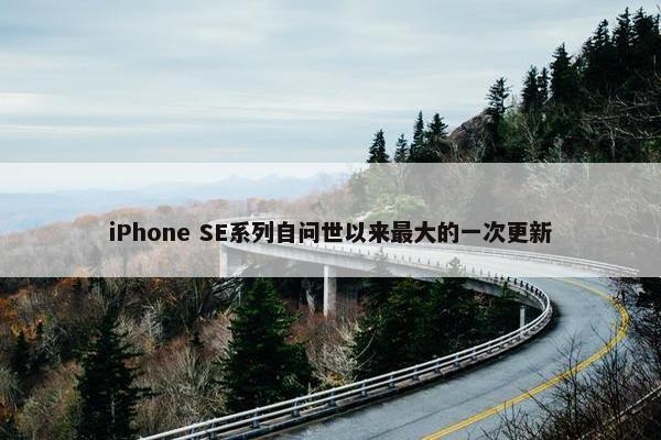 iPhone SE系列自问世以来最大的一次更新