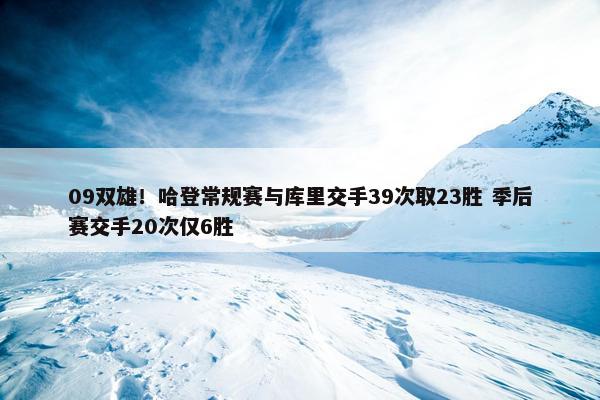 09双雄！哈登常规赛与库里交手39次取23胜 季后赛交手20次仅6胜