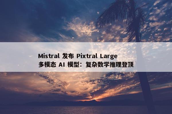 Mistral 发布 Pixtral Large 多模态 AI 模型：复杂数学推理登顶