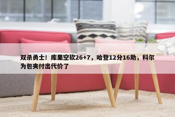 双杀勇士！库里空砍26+7，哈登12分16助，科尔为包夹付出代价了