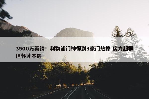 3500万英镑！利物浦门神得到3豪门热捧 实力超群但怀才不遇