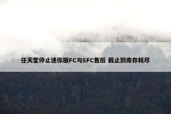 任天堂停止迷你版FC与SFC售后 截止到库存耗尽