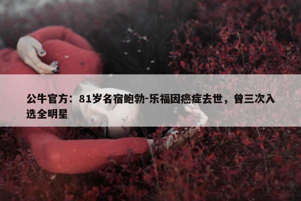 公牛官方：81岁名宿鲍勃-乐福因癌症去世，曾三次入选全明星