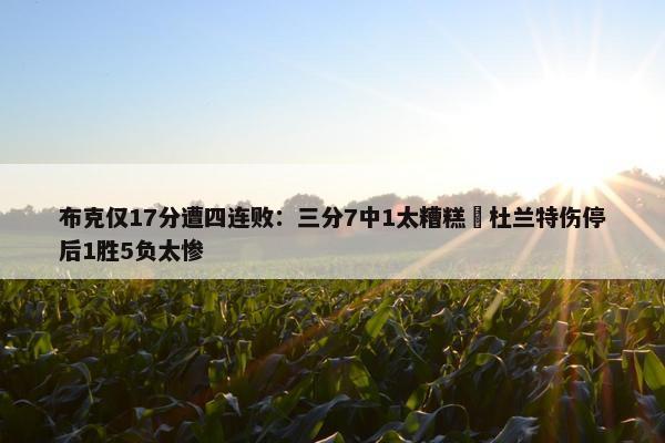 布克仅17分遭四连败：三分7中1太糟糕 杜兰特伤停后1胜5负太惨