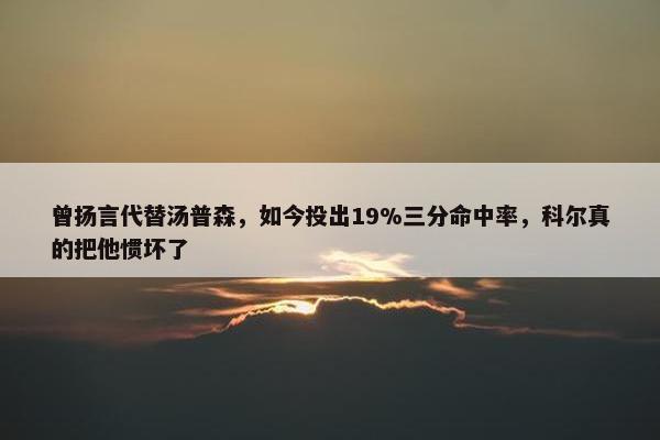 曾扬言代替汤普森，如今投出19%三分命中率，科尔真的把他惯坏了