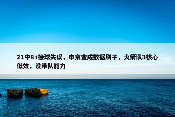 21中8+接球失误，申京变成数据刷子，火箭队3核心低效，没带队能力