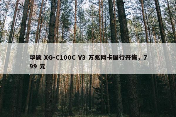 华硕 XG-C100C V3 万兆网卡国行开售，799 元