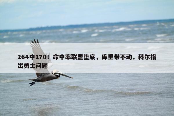 264中170！命中率联盟垫底，库里带不动，科尔指出勇士问题