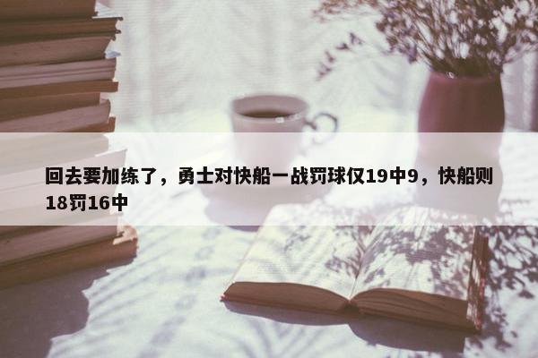 回去要加练了，勇士对快船一战罚球仅19中9，快船则18罚16中