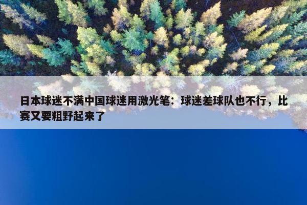 日本球迷不满中国球迷用激光笔：球迷差球队也不行，比赛又要粗野起来了