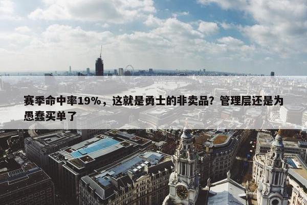 赛季命中率19%，这就是勇士的非卖品？管理层还是为愚蠢买单了